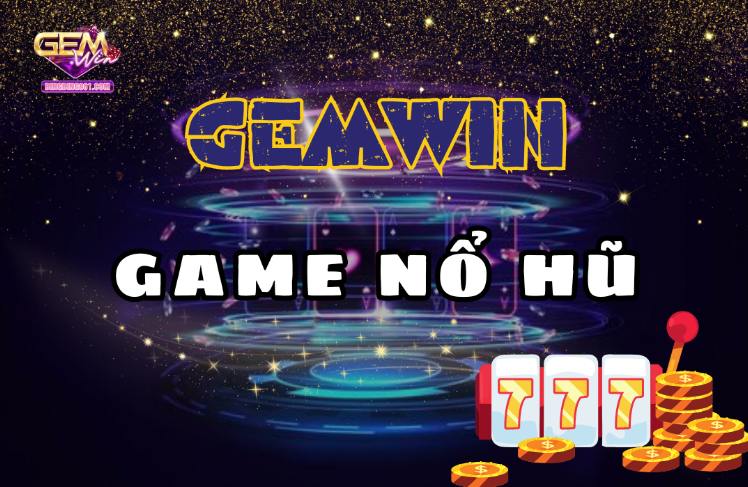 Nổ hũ Gemwin - Săn thưởng và cơ hội trúng jackpot khủng